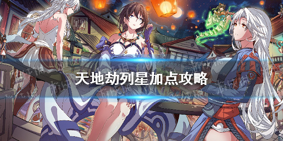 《天地劫》列星加點攻略 列星怎麽點 《天地劫》列星加點攻略 列星怎麽點