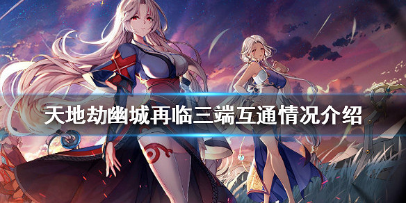 《天地劫手遊》安卓和ios互通嗎 三端互通情況介紹 《天地劫手遊》安卓和ios互通嗎 三端互通情況介紹