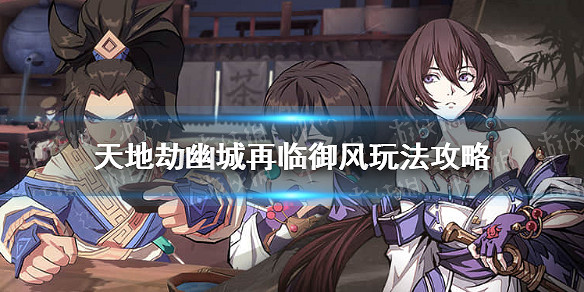 《天地劫幽城再臨》禦風怎麽玩 禦風玩法攻略 《天地劫幽城再臨》禦風怎麽玩 禦風玩法攻略