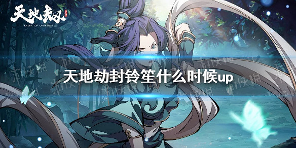 《天地劫》封鈴笙什麽時候up 封鈴笙up池介紹 《天地劫》封鈴笙什麽時候up 封鈴笙up池介紹