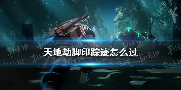 《天地劫》腳印蹤跡怎麽過 腳印蹤跡過關攻略