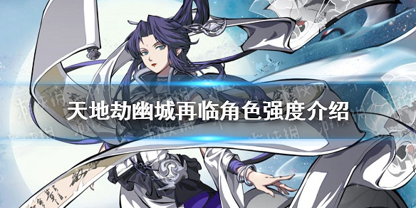 《天地劫幽城再臨》角色強度介紹 哪些角色比較厲害 《天地劫幽城再臨》角色強度介紹 哪些角色比較厲害