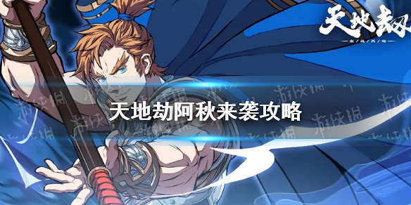 《天地劫》阿秋來襲攻略 啊秋來襲怎麽過 《天地劫》阿秋來襲攻略 啊秋來襲怎麽過