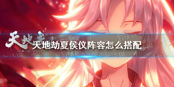 《天地劫》夏侯儀陣容怎麽搭配 夏侯儀陣容搭配攻略 《天地劫》夏侯儀陣容怎麽搭配 夏侯儀陣容搭配攻略