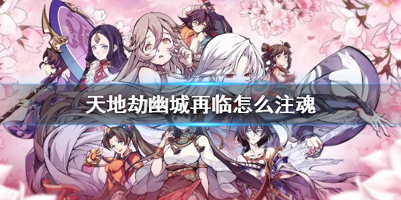 《天地劫幽城再臨》怎麽注魂 兵刃注魂方法 《天地劫幽城再臨》怎麽注魂 兵刃注魂方法