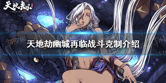 《天地劫幽城再臨》克制有什麽用 戰鬥克制介紹 《天地劫幽城再臨》克制有什麽用 戰鬥克制介紹