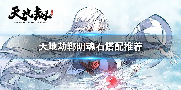 《天地劫》鄲陰魂石怎麽搭配 鄲陰魂石搭配推薦