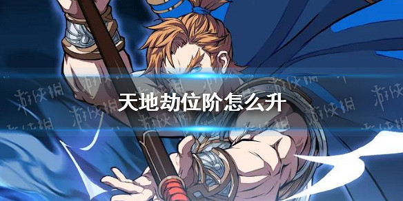 《天地劫》位階怎麽升 位階升級方法介紹 《天地劫》位階怎麽升 位階升級方法介紹