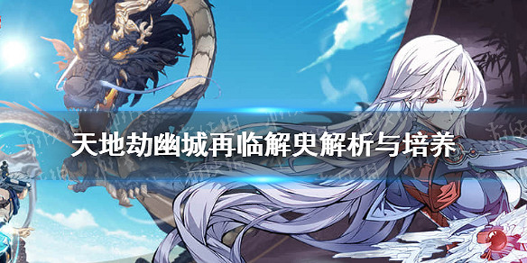 《天地劫幽城再臨》解臾怎麽玩 解臾解析與培養 《天地劫幽城再臨》解臾怎麽玩 解臾解析與培養