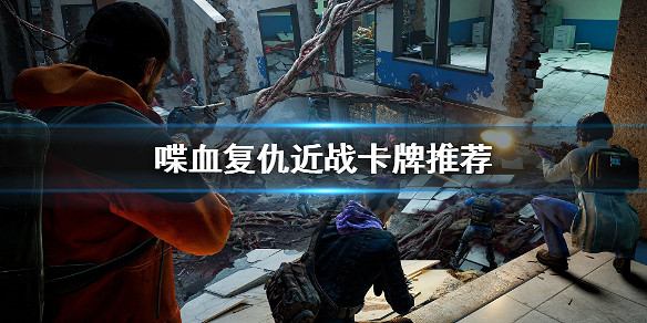 《喋血復仇》近戰卡牌選什麽?近戰卡牌推薦 《喋血復仇》近戰卡牌選什麽?近戰卡牌推薦