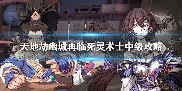 《天地劫幽城再臨》死靈術士中級怎麽通關 死靈術士中級通關攻略 《天地劫幽城再臨》死靈術士中級怎麽通關 死靈術士中級通關攻略
