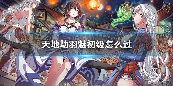 《天地劫》羽魅初級怎麽過 羽魅夢境初級攻略