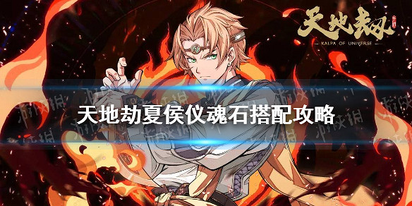 《天地劫》夏侯儀魂石怎麽搭配 夏侯儀魂石搭配攻略 《天地劫》夏侯儀魂石怎麽搭配 夏侯儀魂石搭配攻略