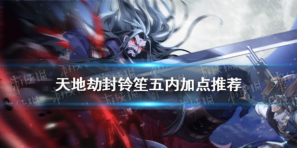 《天地劫》封鈴笙五內加點推薦 封鈴笙五內加點怎麽點 《天地劫》封鈴笙五內加點推薦 封鈴笙五內加點怎麽點