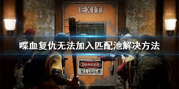 《喋血復仇》無法加入匹配池怎麽辦?無法加入匹配池解決方法 《喋血復仇》無法加入匹配池怎麽辦?無法加入匹配池解決方法