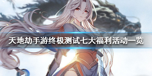《天地劫手遊》終極測試七大福利活動一覽 終極測試有哪些福利