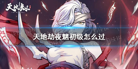 《天地劫》夜魑初級怎麽過 夜魑夢境初級攻略 《天地劫》夜魑初級怎麽過 夜魑夢境初級攻略