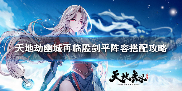 《天地劫幽城再臨》殷劍平陣容搭配攻略 殷劍平陣容怎麽搭配 《天地劫幽城再臨》殷劍平陣容搭配攻略 殷劍平陣容怎麽搭配
