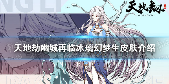 《天地劫幽城再臨》幻夢生皮膚怎麽樣 冰璃幻夢生皮膚介紹 《天地劫幽城再臨》幻夢生皮膚怎麽樣 冰璃幻夢生皮膚介紹