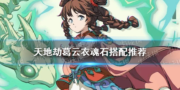 《天地劫》葛雲衣魂石搭配推薦 葛雲衣魂石怎麽搭配 《天地劫》葛雲衣魂石搭配推薦 葛雲衣魂石怎麽搭配