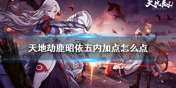 《天地劫》鹿昭依五內加點怎麽點 鹿昭依五內加點推薦 《天地劫》鹿昭依五內加點怎麽點 鹿昭依五內加點推薦