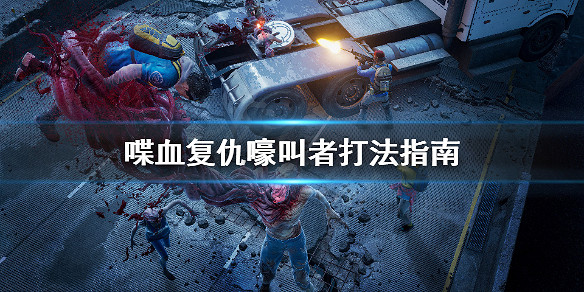 《喋血復仇》嚎叫者怎麽打?嚎叫者打法指南 《喋血復仇》嚎叫者怎麽打?嚎叫者打法指南
