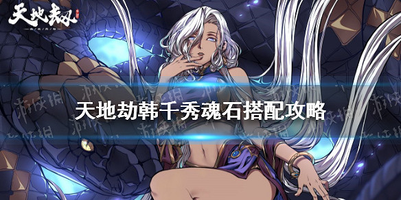 《天地劫》韓千秀魂石搭配攻略 韓千秀魂石選什麽 《天地劫》韓千秀魂石搭配攻略 韓千秀魂石選什麽