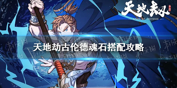 《天地劫》古倫德魂石怎麽搭配 古倫德魂石搭配攻略 《天地劫》古倫德魂石怎麽搭配 古倫德魂石搭配攻略