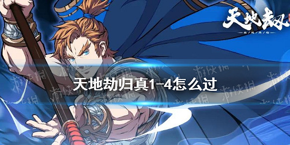 《天地劫》歸真1-4怎麽過 歸真1-4通關攻略 《天地劫》歸真1-4怎麽過 歸真1-4通關攻略