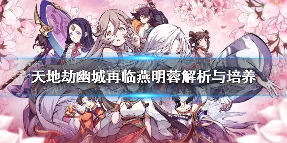 《天地劫幽城再臨》燕明蓉怎麽玩 燕明蓉解析與培養 《天地劫幽城再臨》燕明蓉怎麽玩 燕明蓉解析與培養