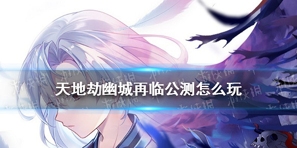 《天地劫幽城再臨》公測怎麽玩  公測開服攻略 《天地劫幽城再臨》公測怎麽玩  公測開服攻略