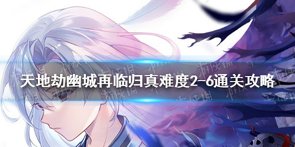 《天地劫》歸真2-6怎麽過 歸真難度2-6通關攻略 《天地劫》歸真2-6怎麽過 歸真難度2-6通關攻略