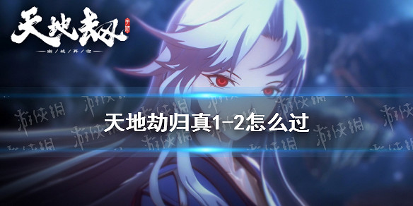 《天地劫》歸真1-2怎麽過 歸真1-2通關攻略 《天地劫》歸真1-2怎麽過 歸真1-2通關攻略