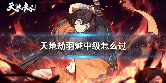 《天地劫》羽魅中級怎麽過 羽魅夢境中級攻略