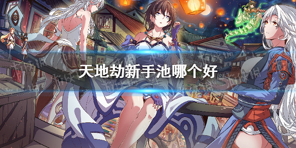 《天地劫》新手池哪個好 新手池角色推薦 《天地劫》新手池哪個好 新手池角色推薦