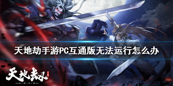《天地劫手遊》PC互通版無法運行怎麽辦 PC互通版無法運行解決方法