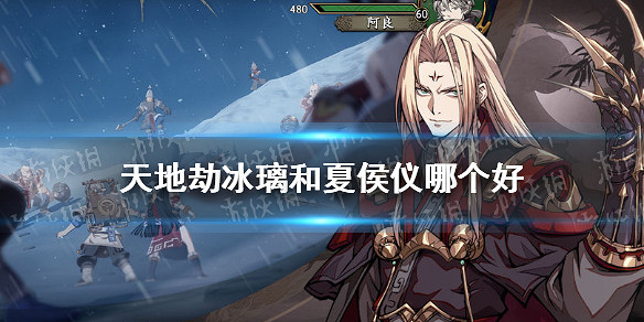 《天地劫》冰璃和夏侯儀哪個好 冰璃和夏侯儀對比 《天地劫》冰璃和夏侯儀哪個好 冰璃和夏侯儀對比