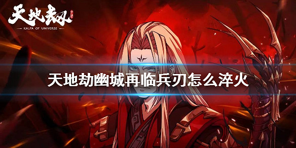《天地劫幽城再臨》兵刃怎麽淬火 淬火玩法介紹 《天地劫幽城再臨》兵刃怎麽淬火 淬火玩法介紹