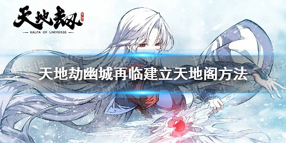 《天地劫幽城再臨》天地閣怎麽建立 建立天地閣方法 《天地劫幽城再臨》天地閣怎麽建立 建立天地閣方法