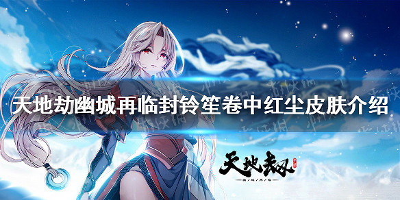 《天地劫幽城再臨》卷中紅塵皮膚怎麽樣 封鈴笙卷中紅塵皮膚介紹 《天地劫幽城再臨》卷中紅塵皮膚怎麽樣 封鈴笙卷中紅塵皮膚介紹