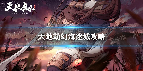 《天地劫》幻海迷城攻略 幻海迷城全成就通關攻略 《天地劫》幻海迷城攻略 幻海迷城全成就通關攻略