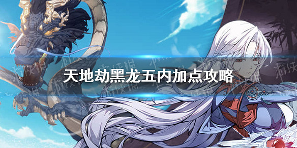 《天地劫》黑龍解臾五內怎麽點 黑龍五內加點攻略 《天地劫》黑龍解臾五內怎麽點 黑龍五內加點攻略