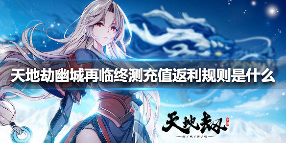 《天地劫幽城再臨》終測充值返利規則是什麽 終測充值返利規則介紹 《天地劫幽城再臨》終測充值返利規則是什麽 終測充值返利規則介紹
