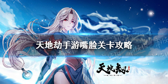 《天地劫》嘴臉怎麽過 隱藏關卡嘴臉解鎖及通關攻略