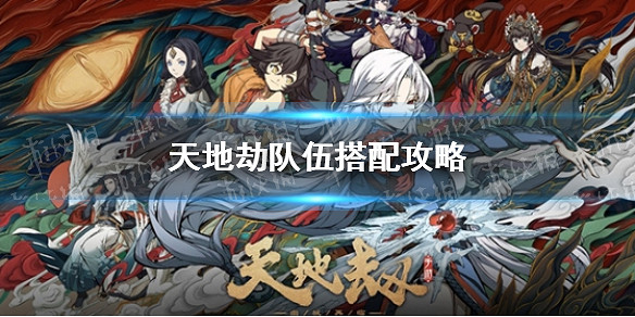 《天地劫》隊伍搭配攻略 隊伍怎麽搭配