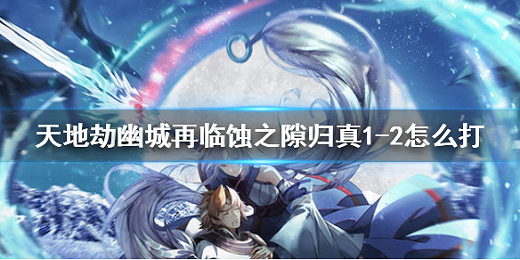 《天地劫幽城再臨》蝕之隙歸真1-2怎麽打 蝕之隙歸真1-2通關攻略 《天地劫幽城再臨》蝕之隙歸真1-2怎麽打 蝕之隙歸真1-2通關攻略