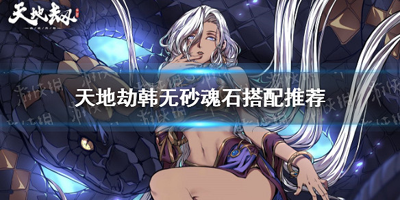 《天地劫》韓無砂魂石搭配推薦 韓無砂魂石怎麽搭配 《天地劫》韓無砂魂石搭配推薦 韓無砂魂石怎麽搭配