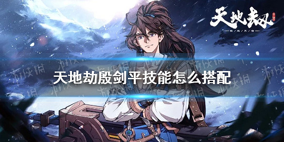 《天地劫》殷劍平技能怎麽搭配 殷劍平技能搭配推薦 《天地劫》殷劍平技能怎麽搭配 殷劍平技能搭配推薦