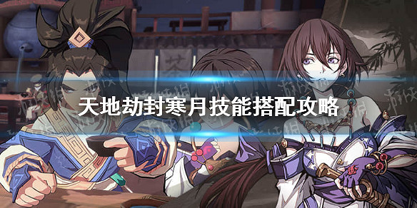 《天地劫》封寒月技能選什麽 封寒月技能搭配攻略 《天地劫》封寒月技能選什麽 封寒月技能搭配攻略