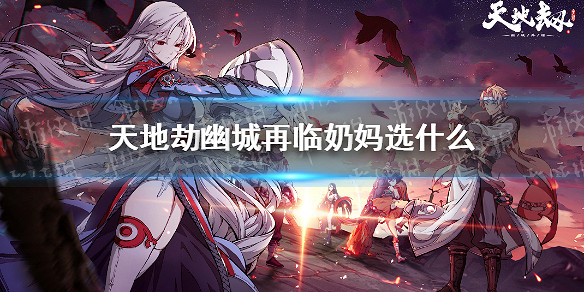 《天地劫幽城再臨》奶媽選什麽 奶媽角色推薦 《天地劫幽城再臨》奶媽選什麽 奶媽角色推薦